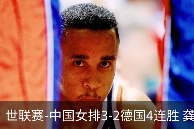 世联赛-中国女排3-2德国4连胜 龚翔宇夺赛点庄宇珊27分