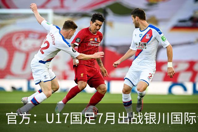 官方：U17国足7月出战银川国际青年赛 ，对阵尼日利亚等三队