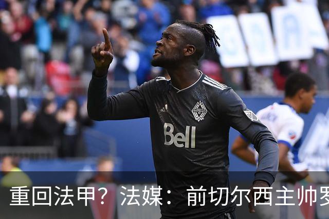 重回法甲？法媒：前切尔西主帅罗塞尼尔成为巴黎FC主帅候选